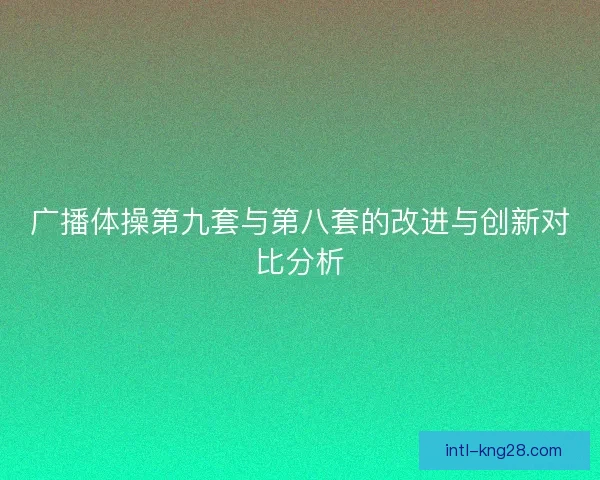 广播体操第九套与第八套的改进与创新对比分析