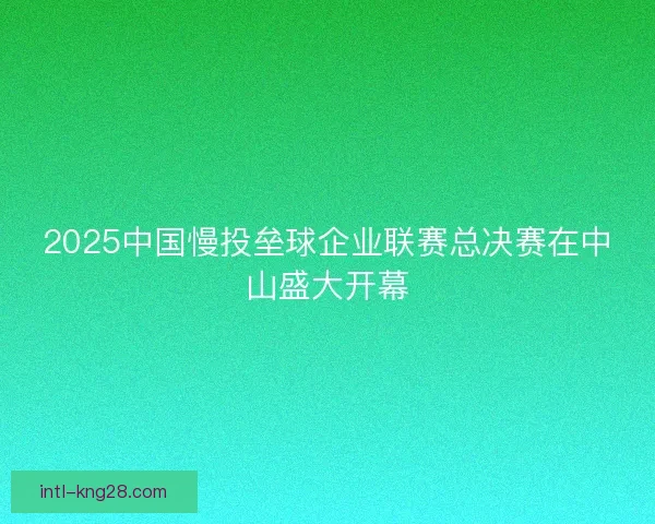 2025中国慢投垒球企业联赛总决赛在中山盛大开幕