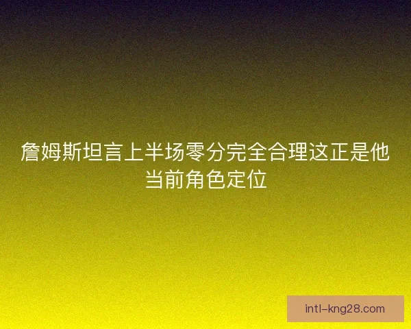 詹姆斯坦言上半场零分完全合理这正是他当前角色定位