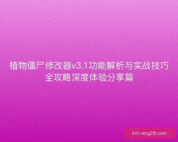 植物僵尸修改器v3.1功能解析与实战技巧全攻略深度体验分享篇 植物僵尸修改器v3.1功能解析与实战技巧全攻略深度体验分享篇