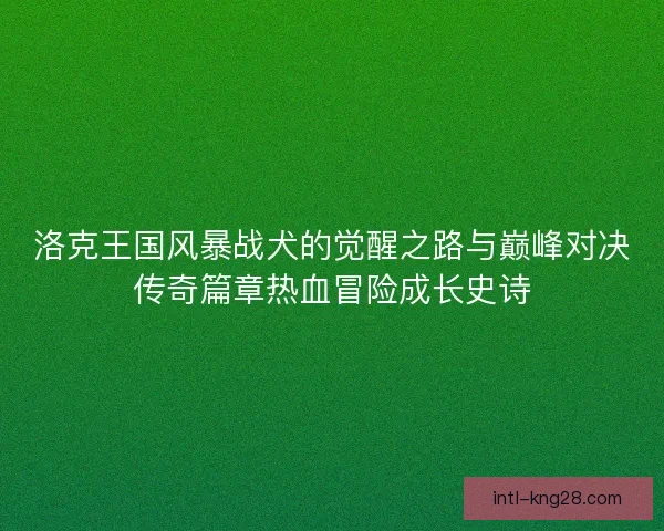 洛克王国风暴战犬的觉醒之路与巅峰对决传奇篇章热血冒险成长史诗